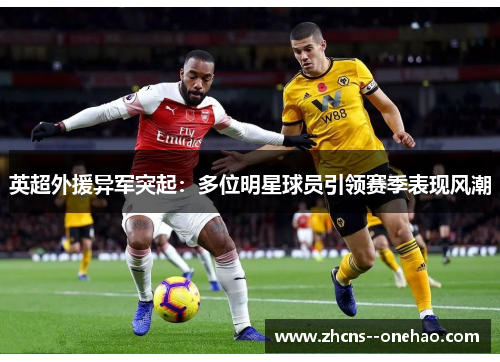英超外援异军突起：多位明星球员引领赛季表现风潮