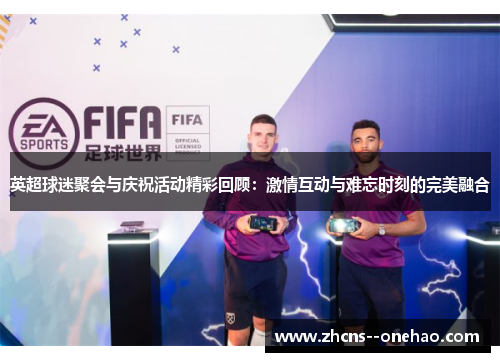英超球迷聚会与庆祝活动精彩回顾：激情互动与难忘时刻的完美融合