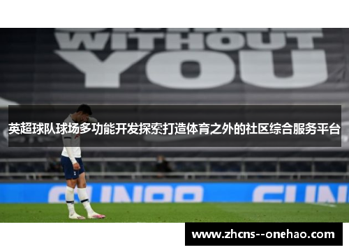 英超球队球场多功能开发探索打造体育之外的社区综合服务平台