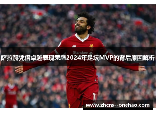萨拉赫凭借卓越表现荣膺2024年足坛MVP的背后原因解析
