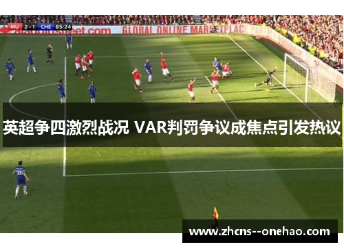 英超争四激烈战况 VAR判罚争议成焦点引发热议
