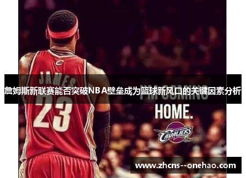 詹姆斯新联赛能否突破NBA壁垒成为篮球新风口的关键因素分析