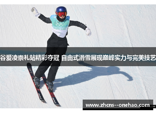 谷爱凌崇礼站精彩夺冠 自由式滑雪展现巅峰实力与完美技艺 谷爱凌崇礼站精彩夺冠 自由式滑雪展现巅峰实力与完美技艺