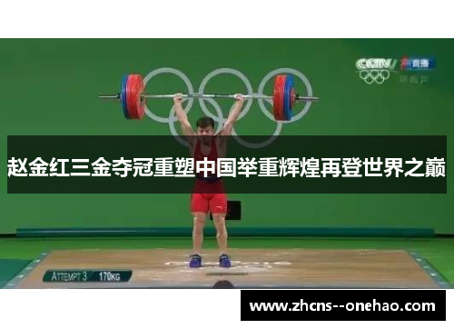 赵金红三金夺冠重塑中国举重辉煌再登世界之巅 赵金红三金夺冠重塑中国举重辉煌再登世界之巅