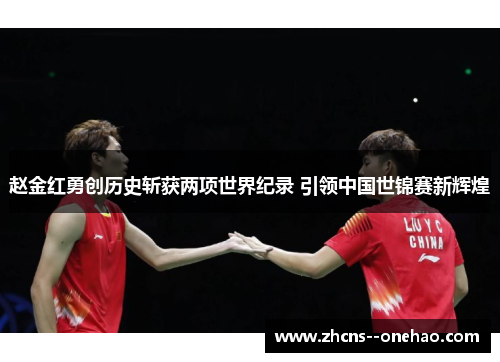 赵金红勇创历史斩获两项世界纪录 引领中国世锦赛新辉煌