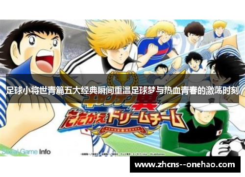 足球小将世青篇五大经典瞬间重温足球梦与热血青春的激荡时刻 足球小将世青篇五大经典瞬间重温足球梦与热血青春的激荡时刻