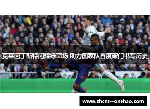 克莱因丁斯特闪耀绿茵场 助力国家队首度破门书写历史