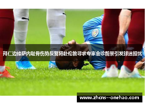 拜仁边锋萨内耻骨伤势反复将赴伦敦寻求专家会诊前景引发球迷担忧 拜仁边锋萨内耻骨伤势反复将赴伦敦寻求专家会诊前景引发球迷担忧
