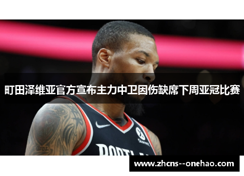 町田泽维亚官方宣布主力中卫因伤缺席下周亚冠比赛