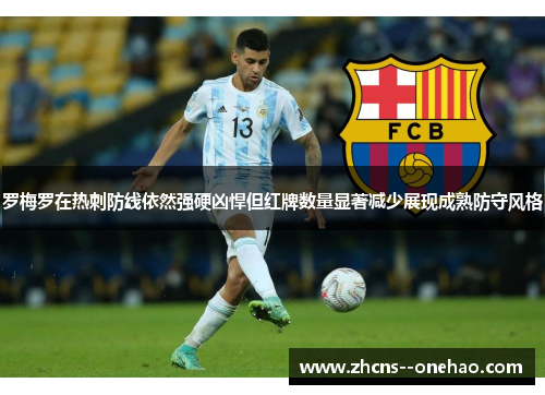 罗梅罗在热刺防线依然强硬凶悍但红牌数量显著减少展现成熟防守风格