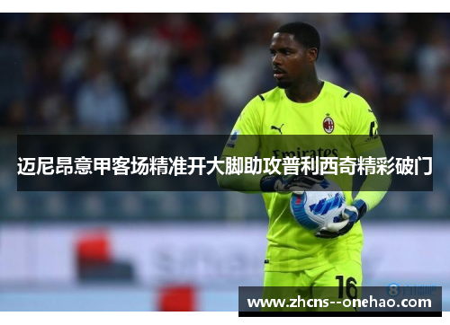 迈尼昂意甲客场精准开大脚助攻普利西奇精彩破门