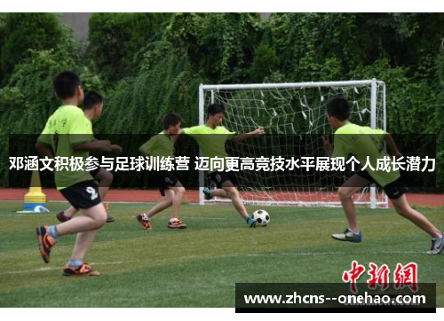 邓涵文积极参与足球训练营 迈向更高竞技水平展现个人成长潜力