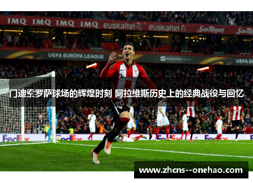 门迪索罗萨球场的辉煌时刻 阿拉维斯历史上的经典战役与回忆