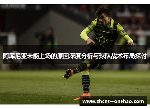 阿库尼亚未能上场的原因深度分析与球队战术布局探讨