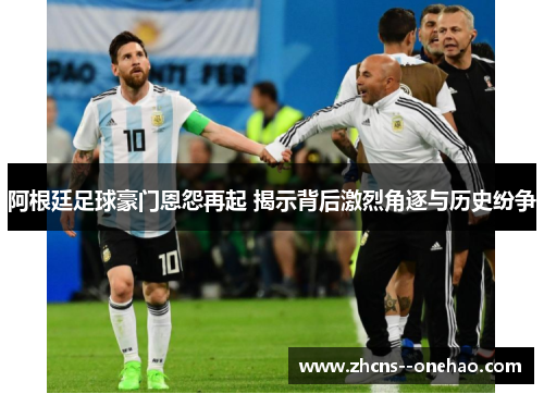 阿根廷足球豪门恩怨再起 揭示背后激烈角逐与历史纷争