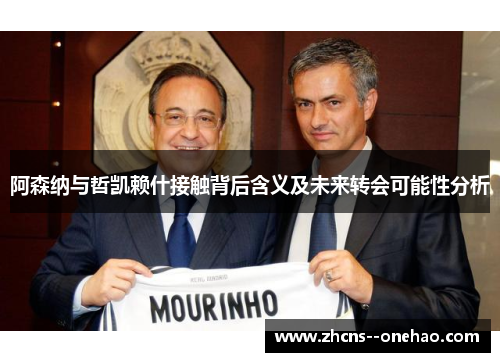 阿森纳与哲凯赖什接触背后含义及未来转会可能性分析
