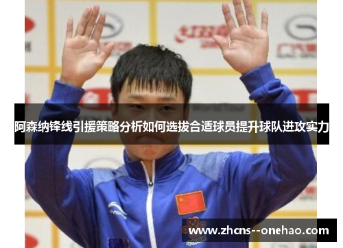阿森纳锋线引援策略分析如何选拔合适球员提升球队进攻实力