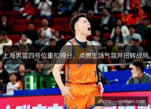 上海男篮四号位重扣得分，点燃主场气氛并扭转战局