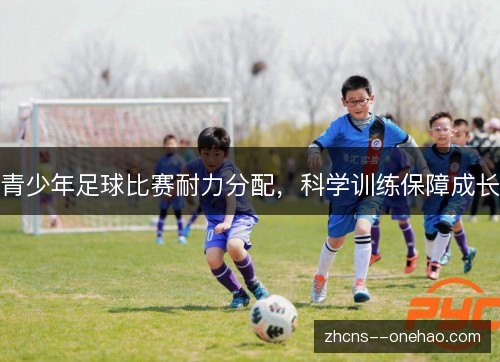 青少年足球比赛耐力分配,科学训练保障成长 青少年足球比赛耐力分配,科学训练保障成长