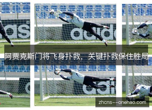 阿贾克斯门将飞身扑救,关键扑救保住胜局 阿贾克斯门将飞身扑救,关键扑救保住胜局